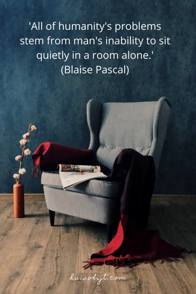 All of humanitys problems stem from mans inability to sit quietly in a room alone. Blaise Pascal